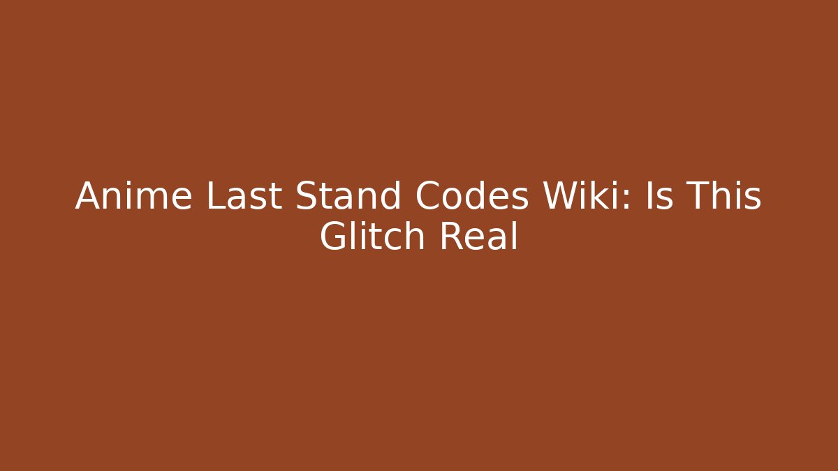 Anime Last Stand Codes Wiki: Is This Glitch Real