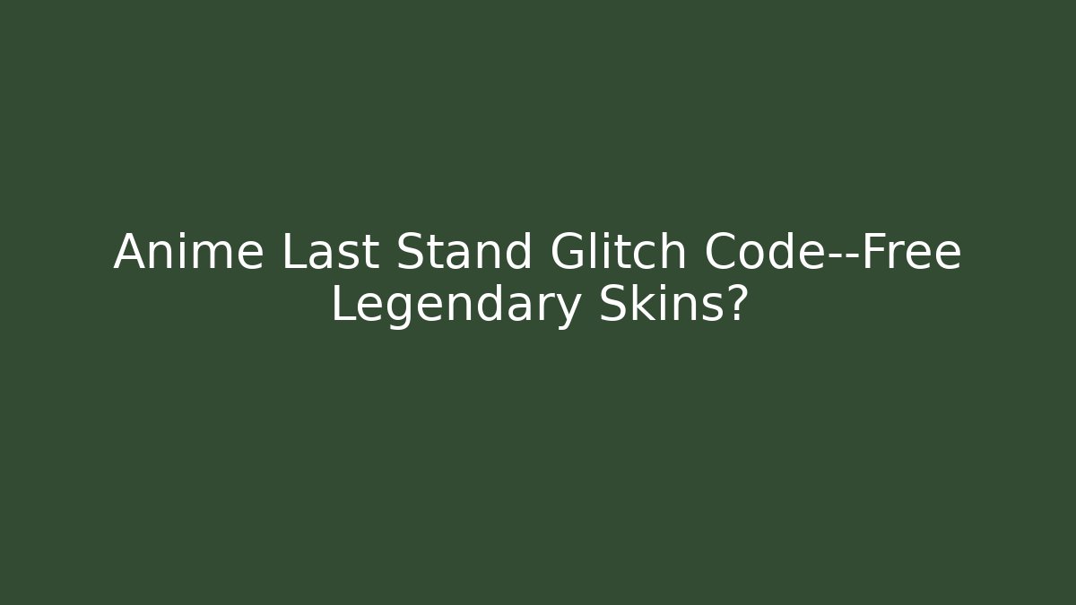 Anime Last Stand Glitch Code—Free Legendary Skins?
