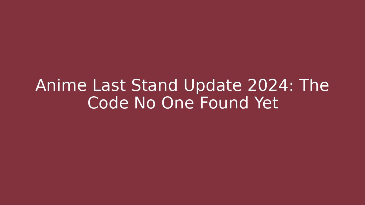 Anime Last Stand Update 2024: The Code No One Found Yet