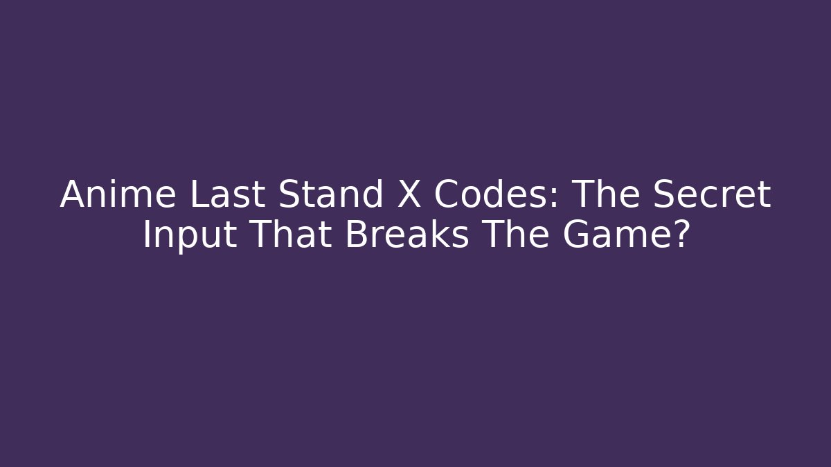 Anime Last Stand X Codes: The Secret Input That Breaks The Game?