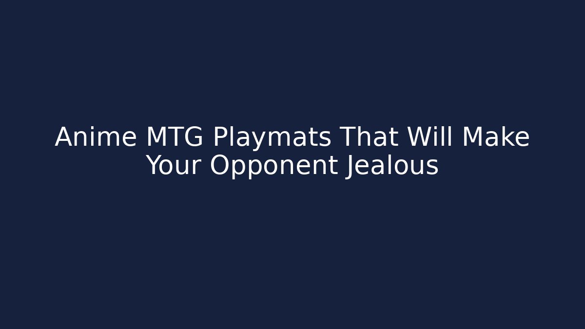 Anime MTG Playmats That Will Make Your Opponent Jealous