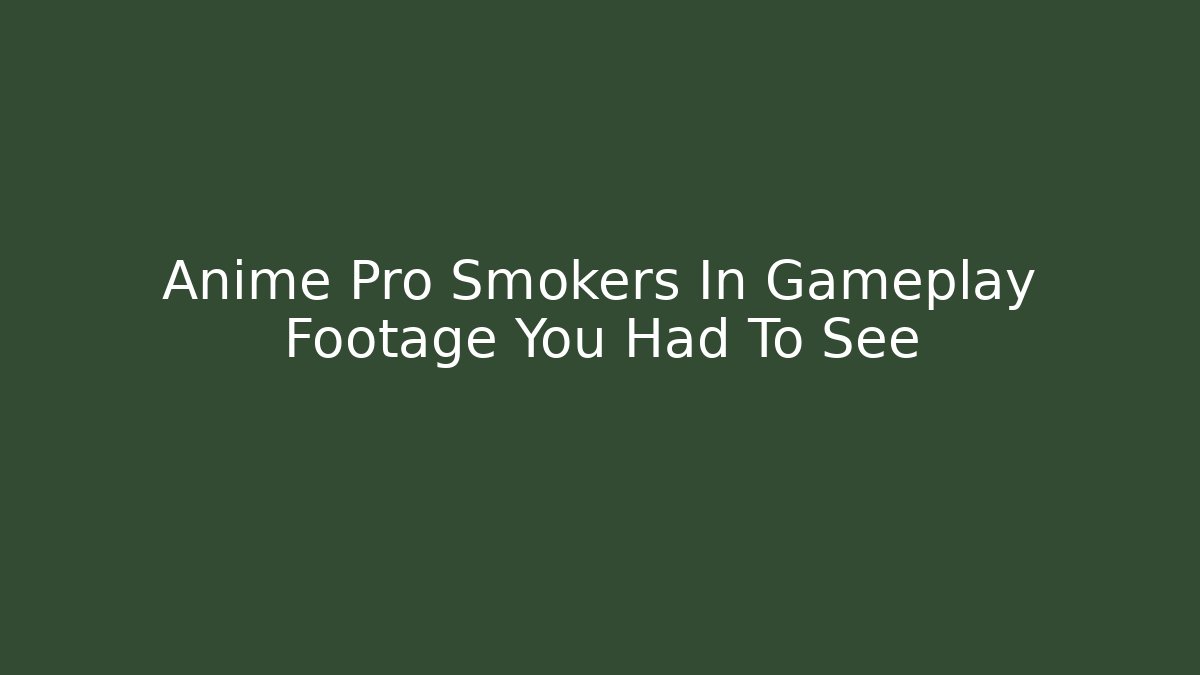 Anime Pro Smokers In Gameplay Footage You Had To See