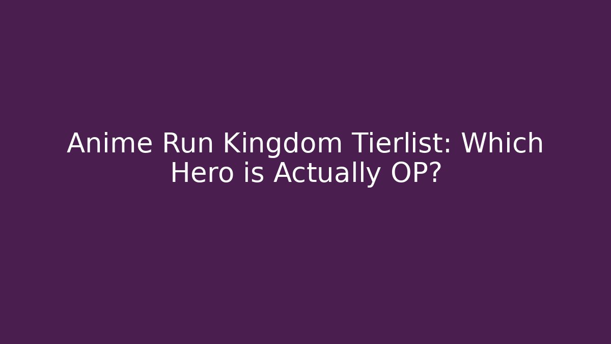 Anime Run Kingdom Tierlist: Which Hero is Actually OP?