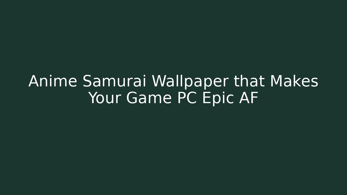 Anime Samurai Wallpaper that Makes Your Game PC Epic AF - Critter Realm