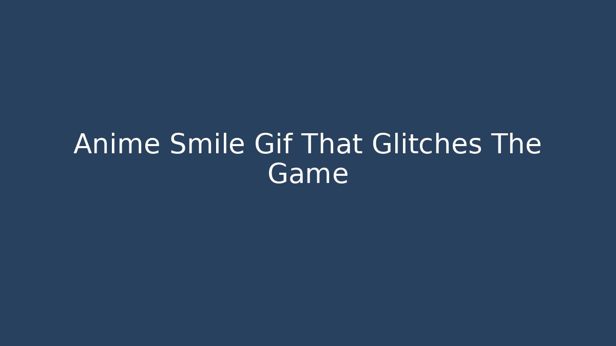 Anime Smile Gif That Glitches The Game