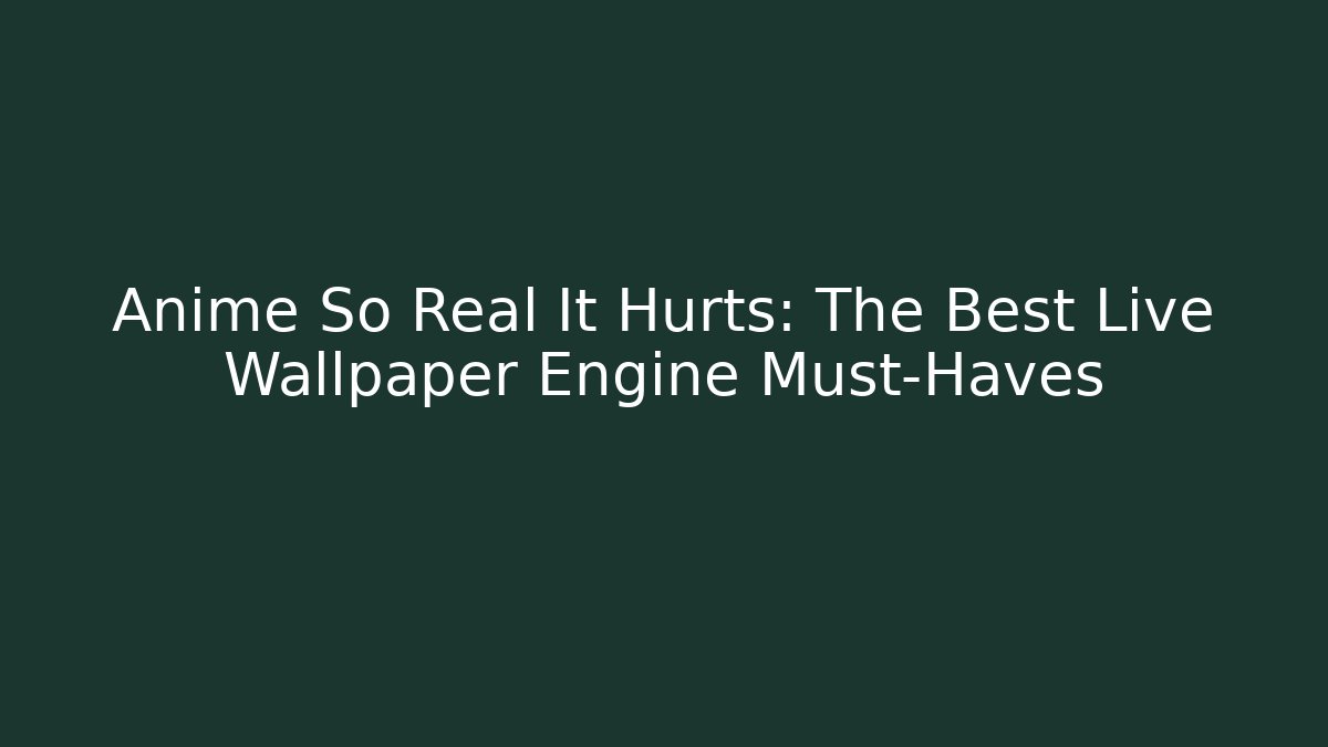 Anime So Real It Hurts: The Best Live Wallpaper Engine Must-Haves