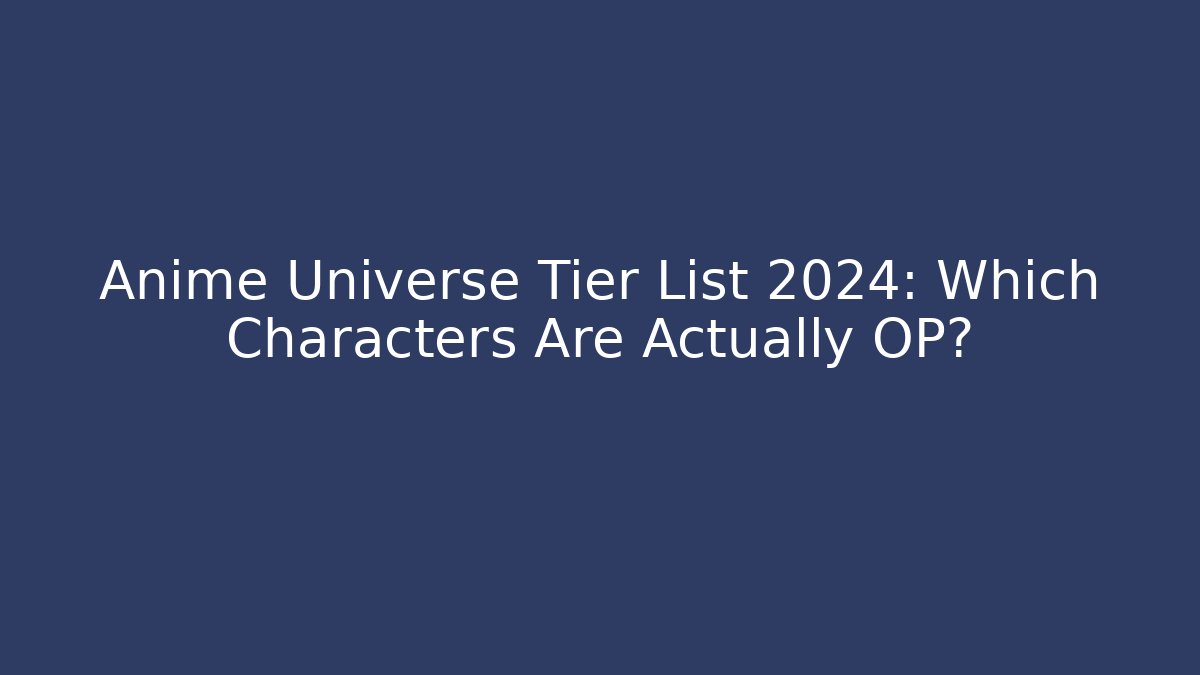 Anime Universe Tier List 2024: Which Characters Are Actually OP?