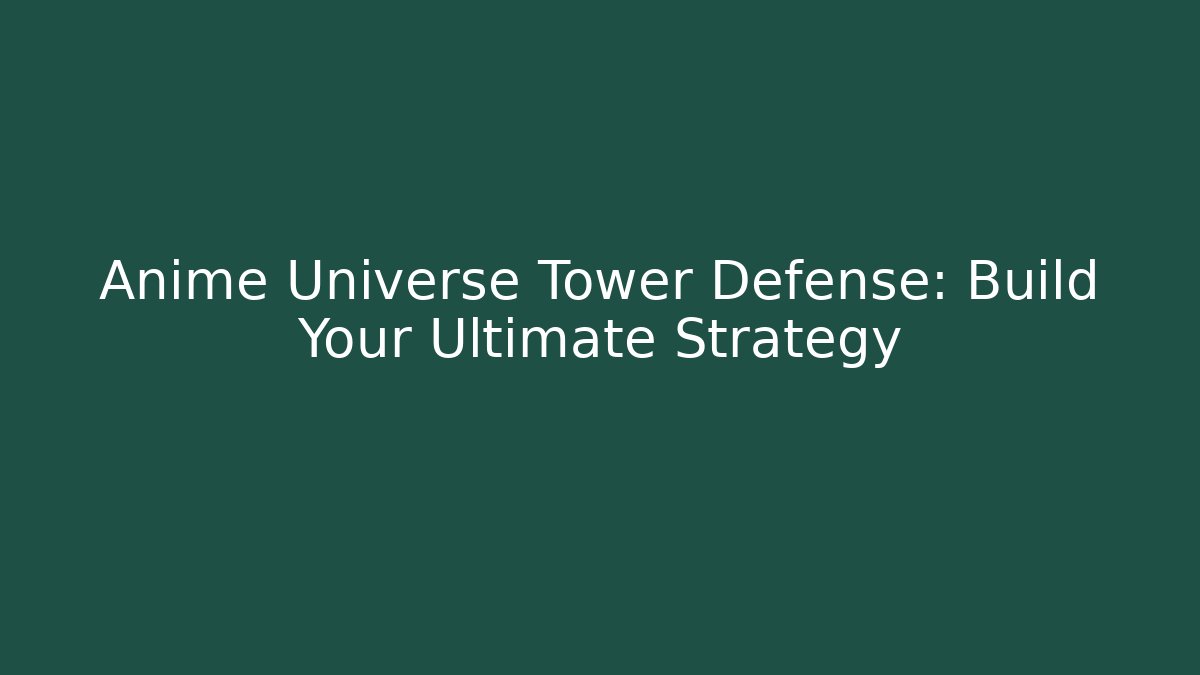 Anime Universe Tower Defense: Build Your Ultimate Strategy