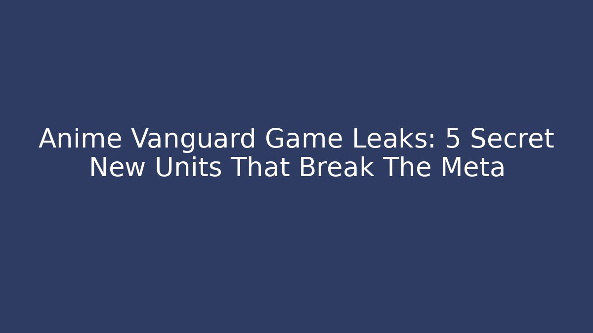 Anime Vanguard Game Leaks: 5 Secret New Units That Break The Meta