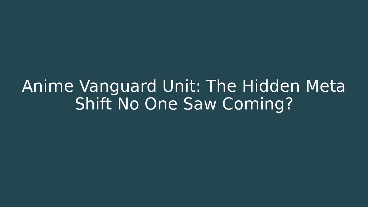 Anime Vanguard Unit: The Hidden Meta Shift No One Saw Coming?