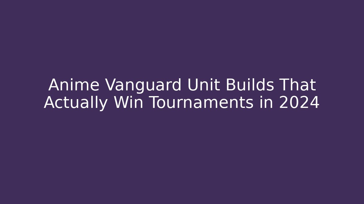 Anime Vanguard Unit Builds That Actually Win Tournaments in 2024