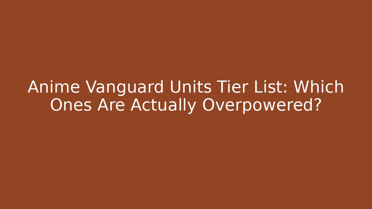 Anime Vanguard Units Tier List: Which Ones Are Actually Overpowered? - Critter Realm