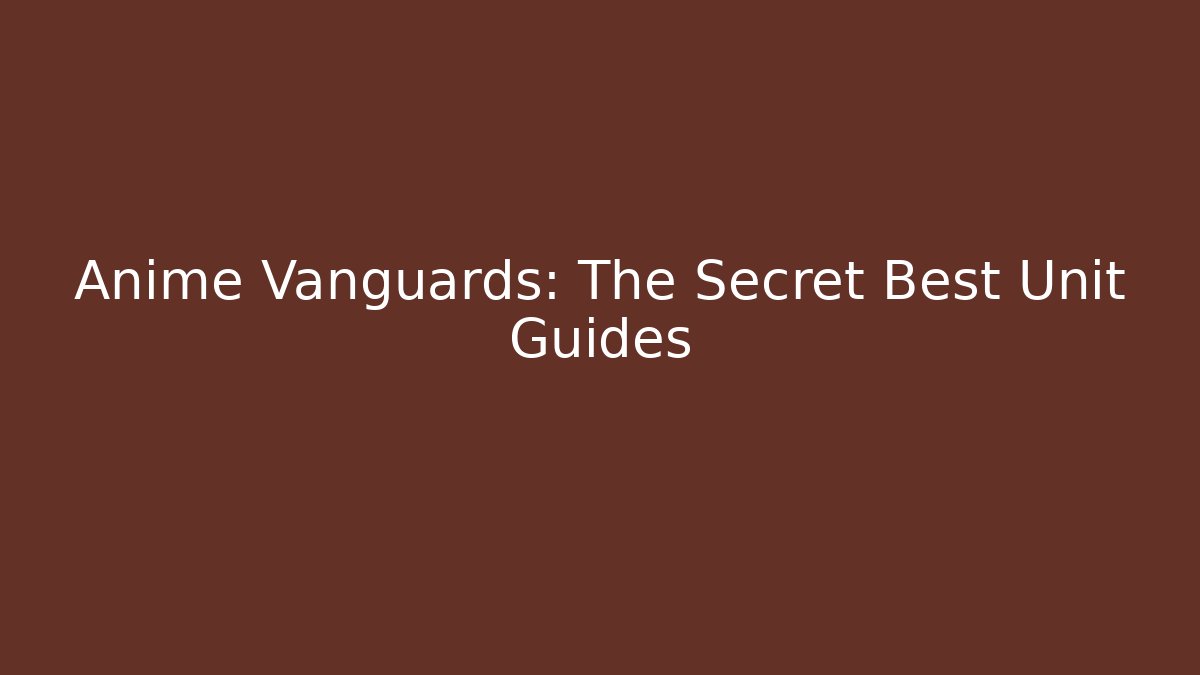 Anime Vanguards: The Secret Best Unit Guides