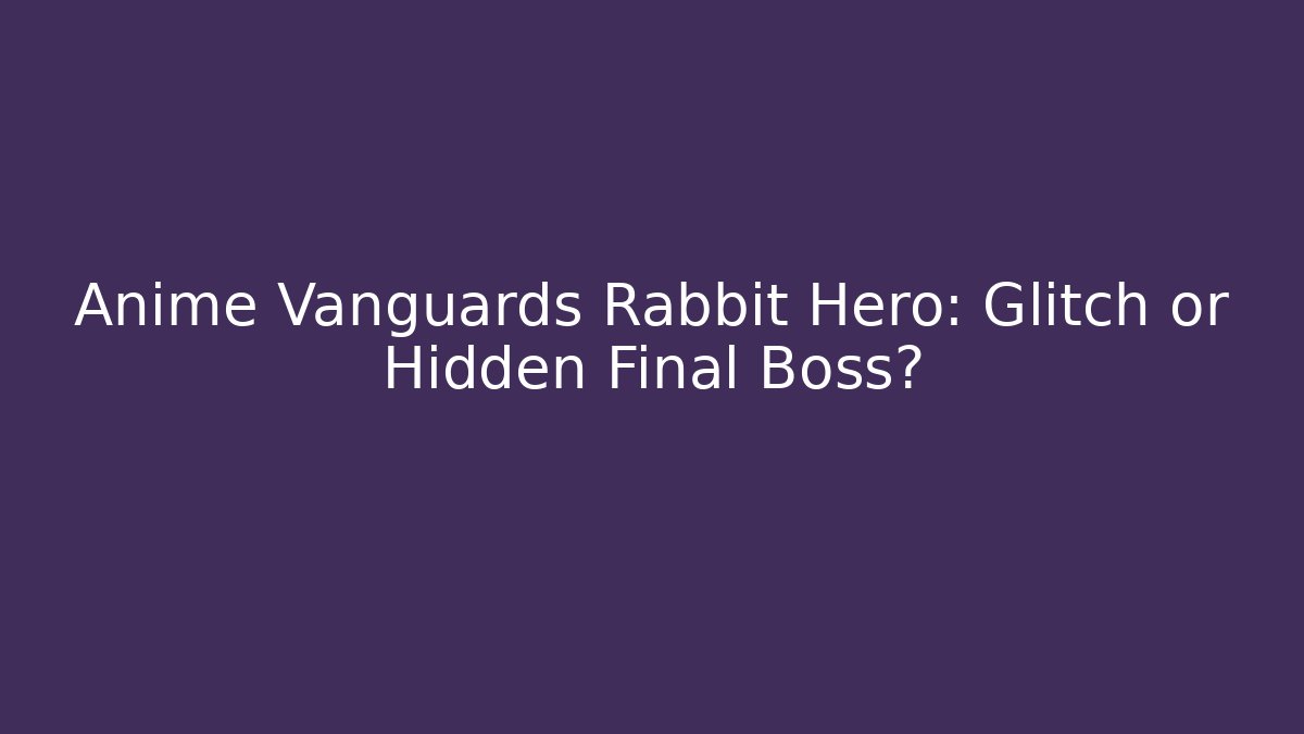 Anime Vanguards Rabbit Hero: Glitch or Hidden Final Boss?