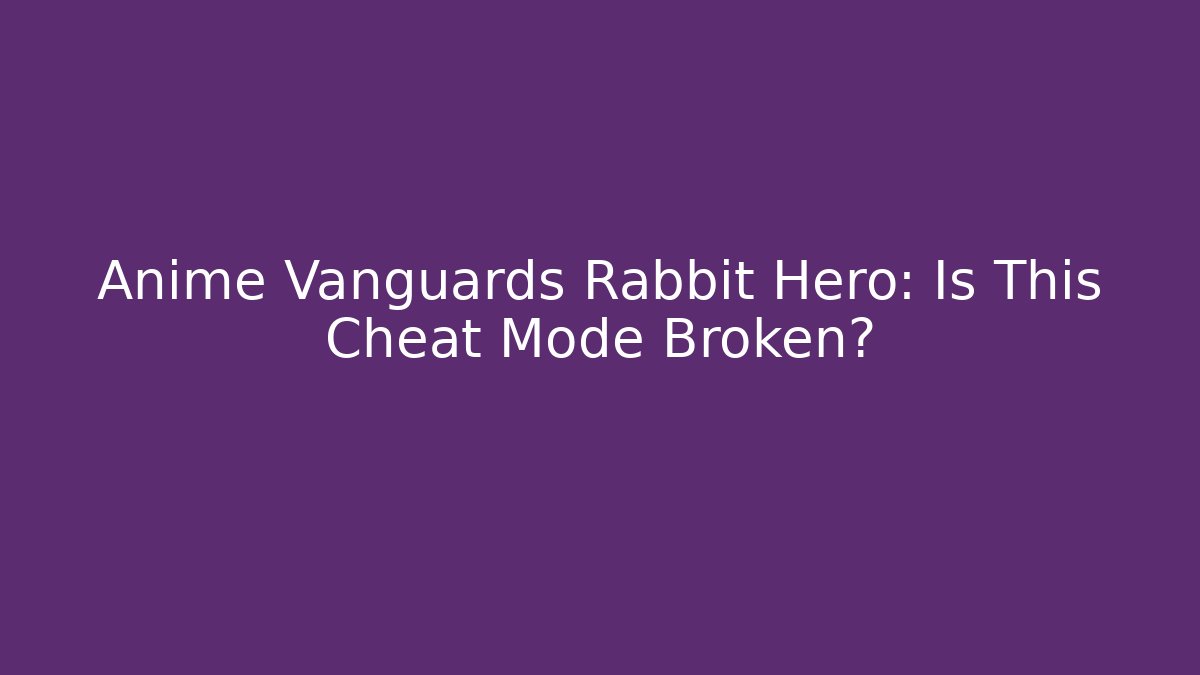 Anime Vanguards Rabbit Hero: Is This Cheat Mode Broken?