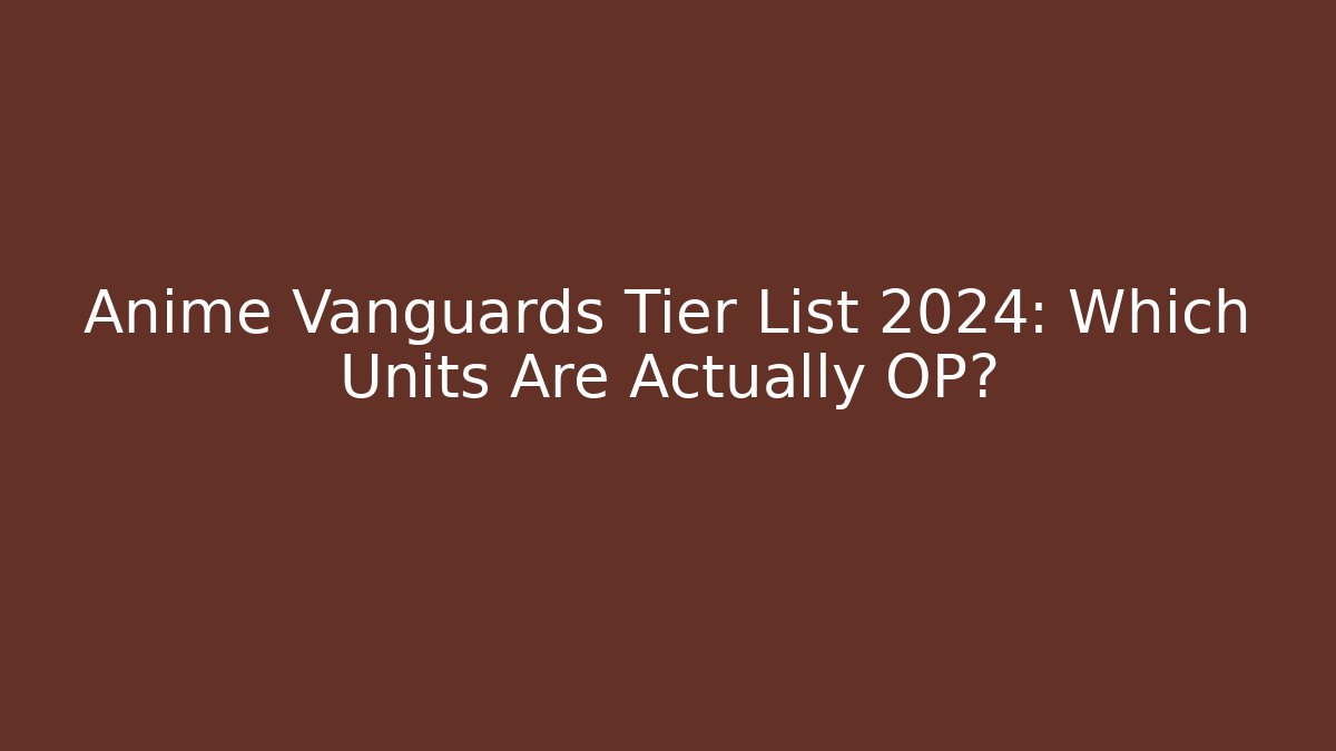 Anime Vanguards Tier List 2024: Which Units Are Actually OP?
