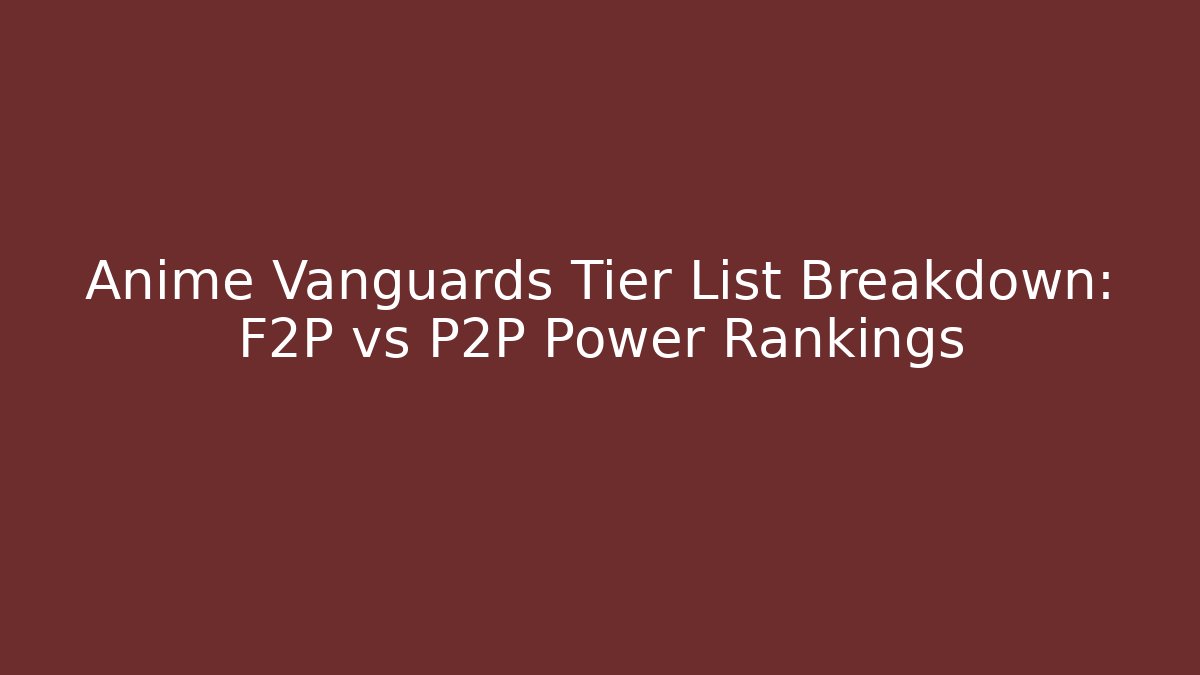Anime Vanguards Tier List Breakdown: F2P vs P2P Power Rankings - Critter Realm