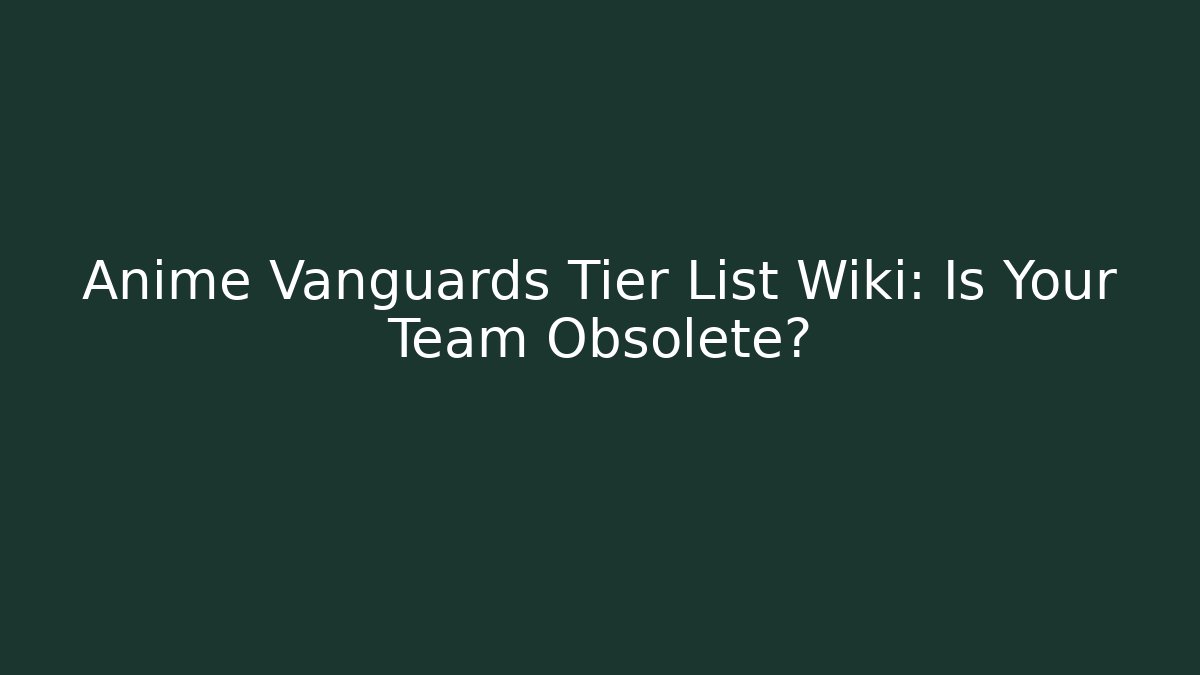 Anime Vanguards Tier List Wiki: Is Your Team Obsolete?