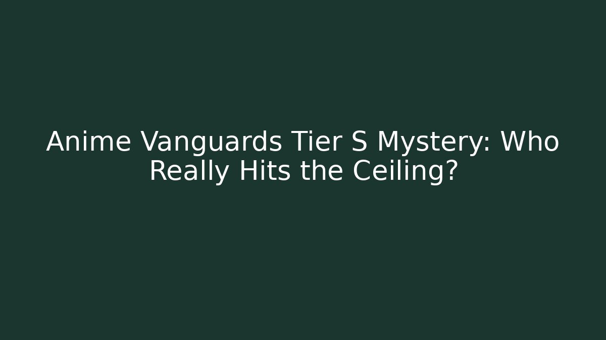 Anime Vanguards Tier S Mystery: Who Really Hits the Ceiling? - Critter Realm