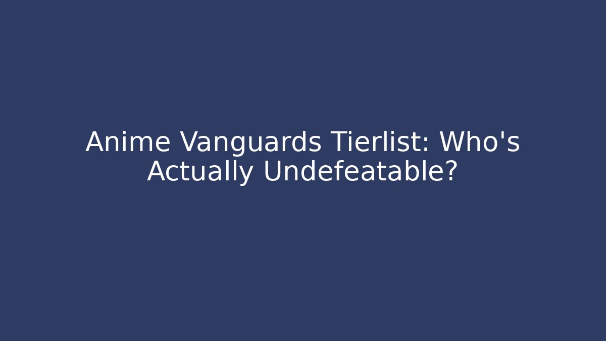 Anime Vanguards Tierlist: Who’s Actually Undefeatable? - Critter Realm