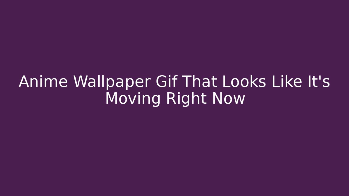 Anime Wallpaper Gif That Looks Like It's Moving Right Now