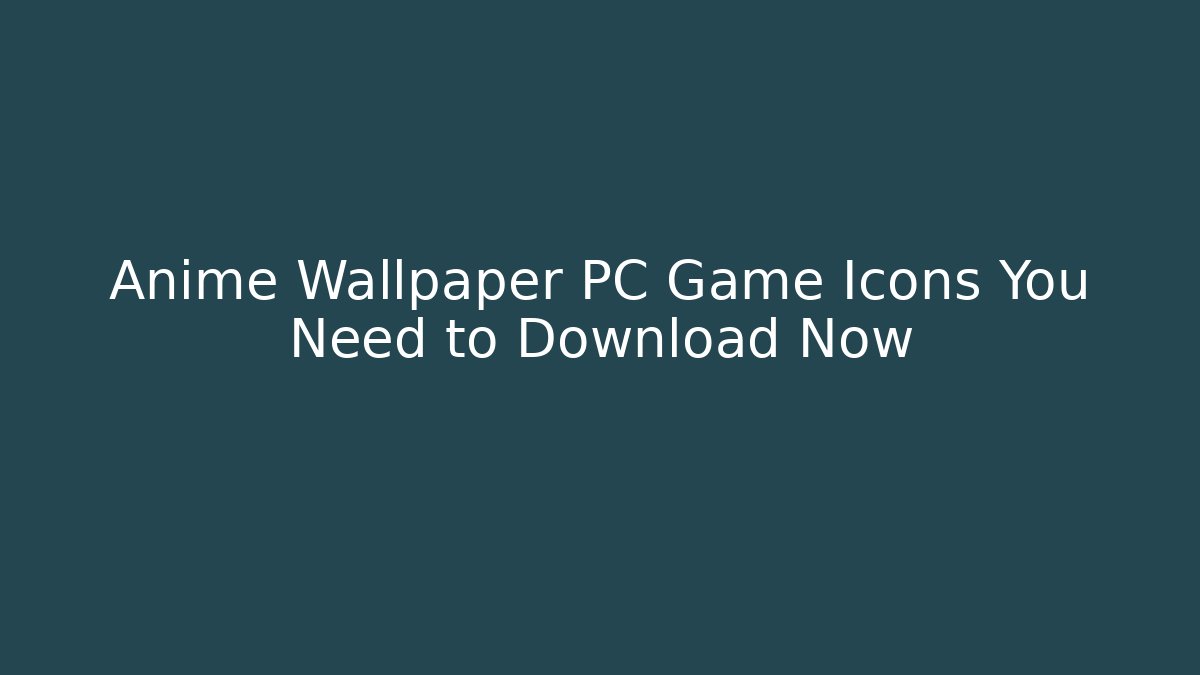 Anime Wallpaper PC Game Icons You Need to Download Now
