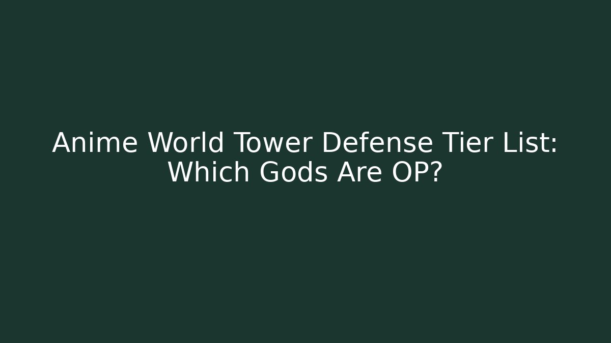 Anime World Tower Defense Tier List: Which Gods Are OP?