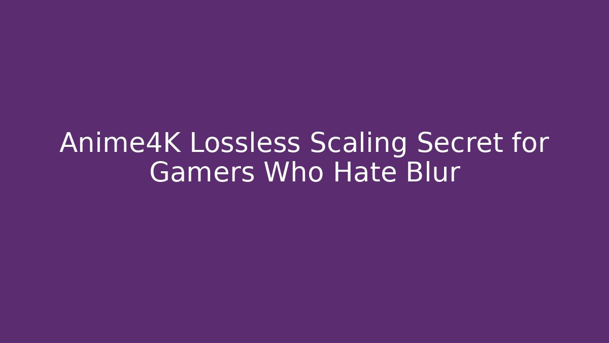 Anime4K Lossless Scaling Secret for Gamers Who Hate Blur