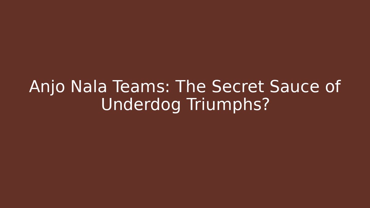 Anjo Nala Teams: The Secret Sauce of Underdog Triumphs?