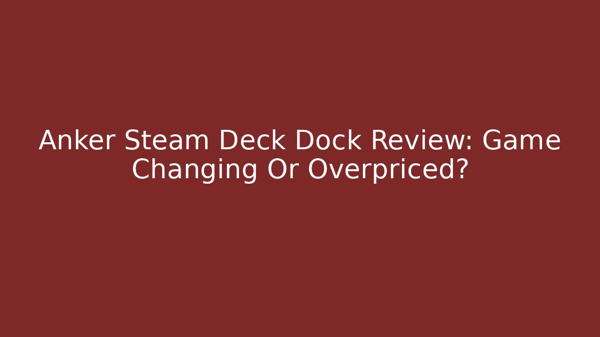 Anker Steam Deck Dock Review: Game Changing Or Overpriced?
