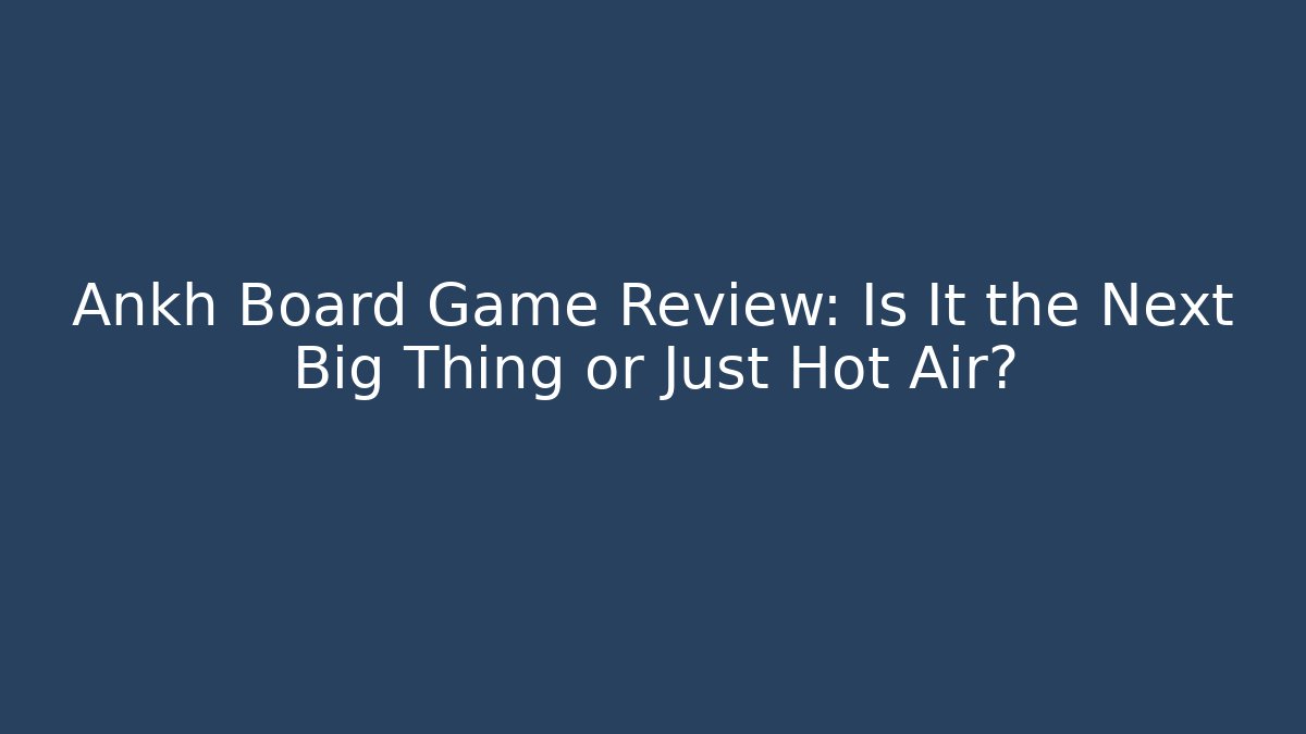 Ankh Board Game Review: Is It the Next Big Thing or Just Hot Air?
