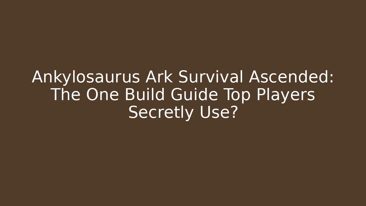 Ankylosaurus Ark Survival Ascended: The One Build Guide Top Players Secretly Use?