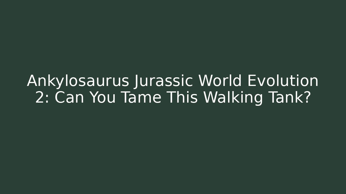 Ankylosaurus Jurassic World Evolution 2: Can You Tame This Walking Tank?