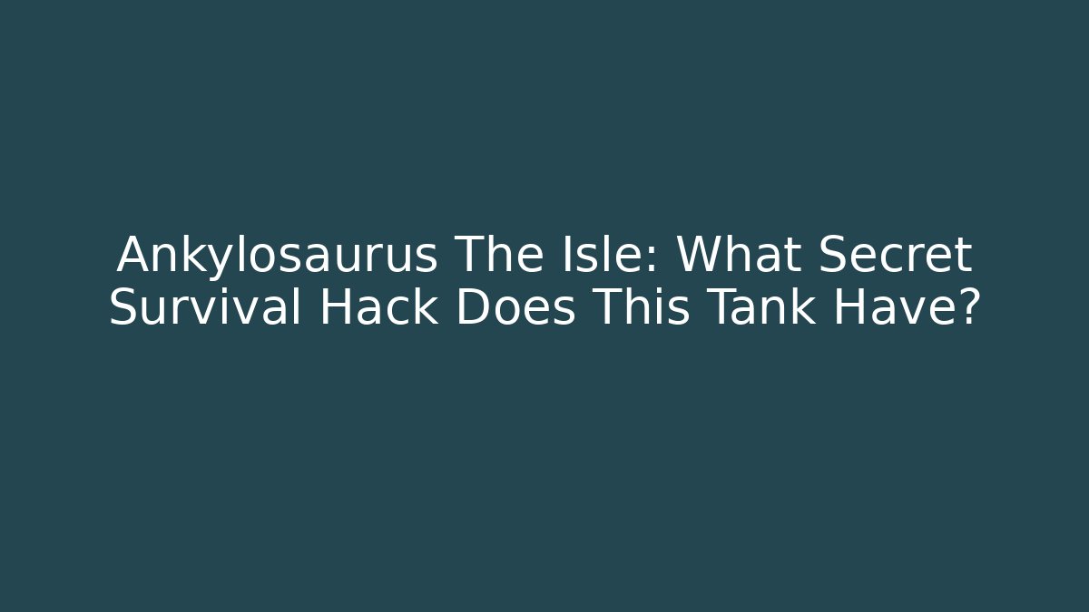 Ankylosaurus The Isle: What Secret Survival Hack Does This Tank Have?