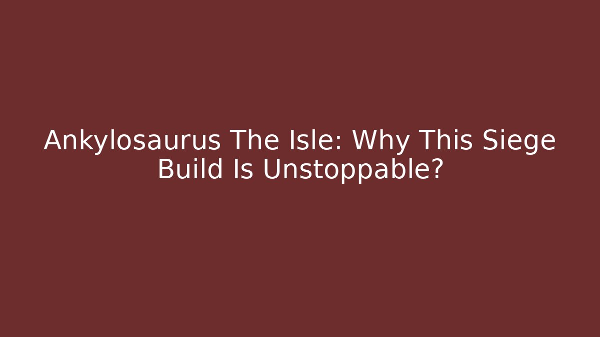 Ankylosaurus The Isle: Why This Siege Build Is Unstoppable?