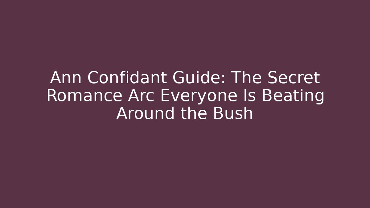 Ann Confidant Guide: The Secret Romance Arc Everyone Is Beating Around the Bush
