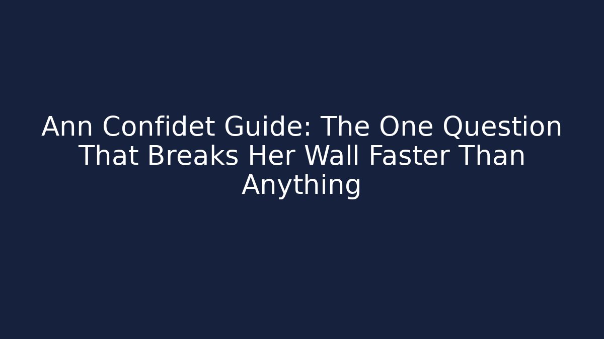 Ann Confidet Guide: The One Question That Breaks Her Wall Faster Than Anything