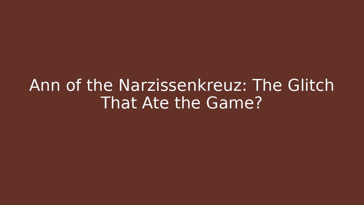 Ann of the Narzissenkreuz: The Glitch That Ate the Game?
