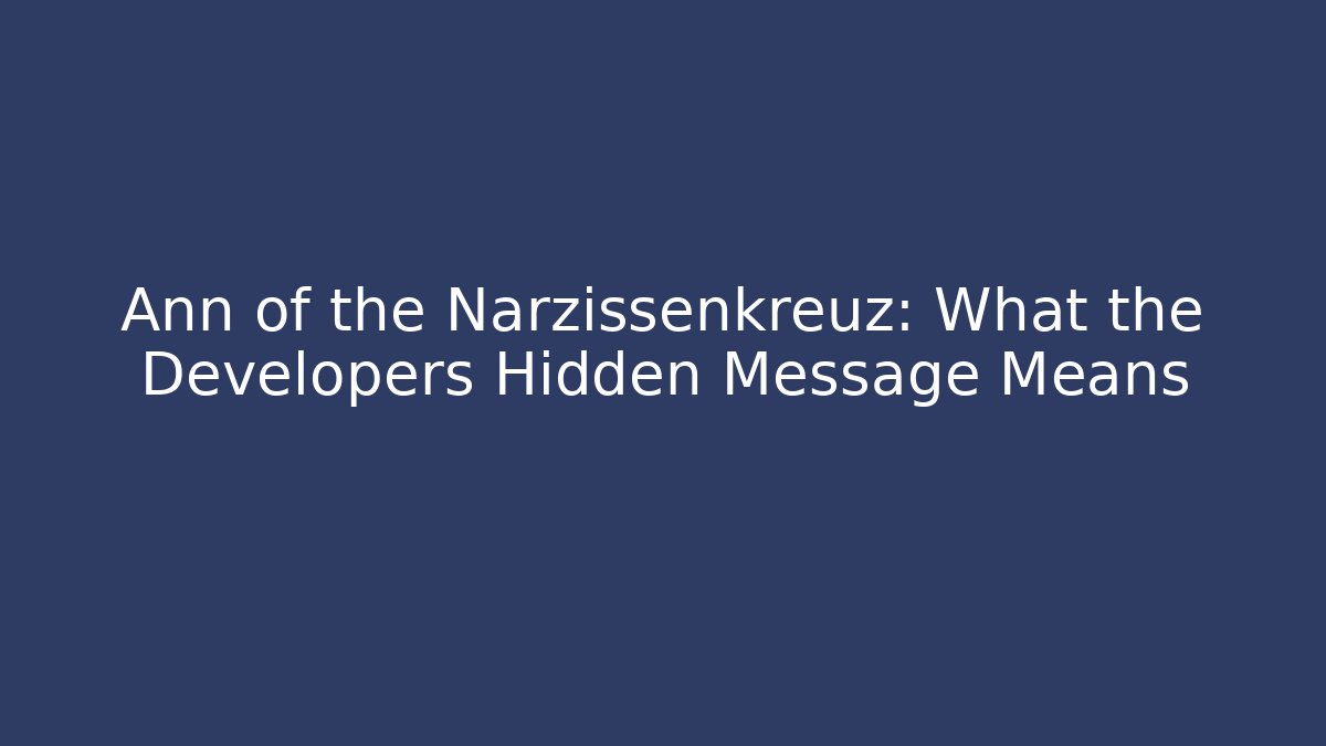 Ann of the Narzissenkreuz: What the Developers Hidden Message Means