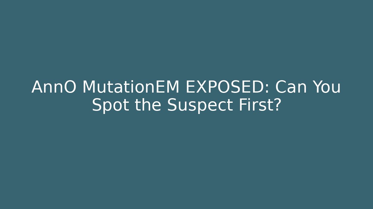 AnnO MutationEM EXPOSED: Can You Spot the Suspect First?