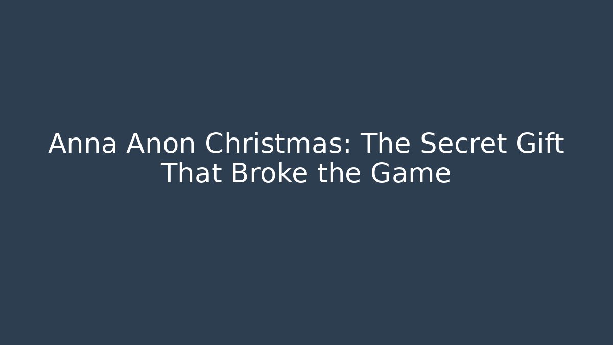 Anna Anon Christmas: The Secret Gift That Broke the Game