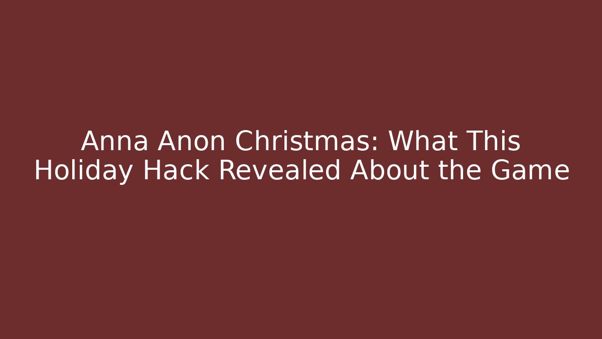 Anna Anon Christmas: What This Holiday Hack Revealed About the Game