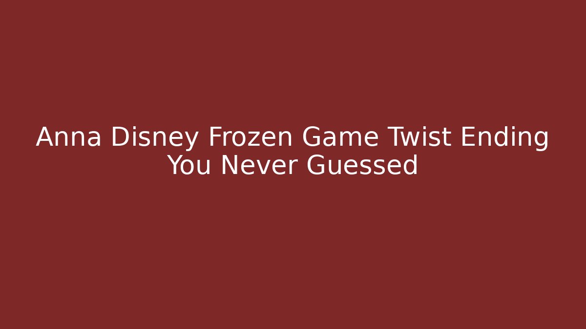 Anna Disney Frozen Game Twist Ending You Never Guessed
