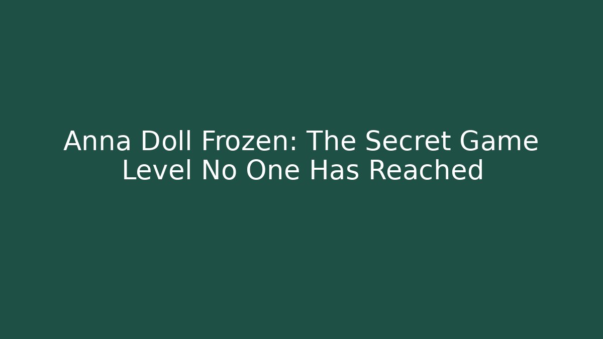 Anna Doll Frozen: The Secret Game Level No One Has Reached