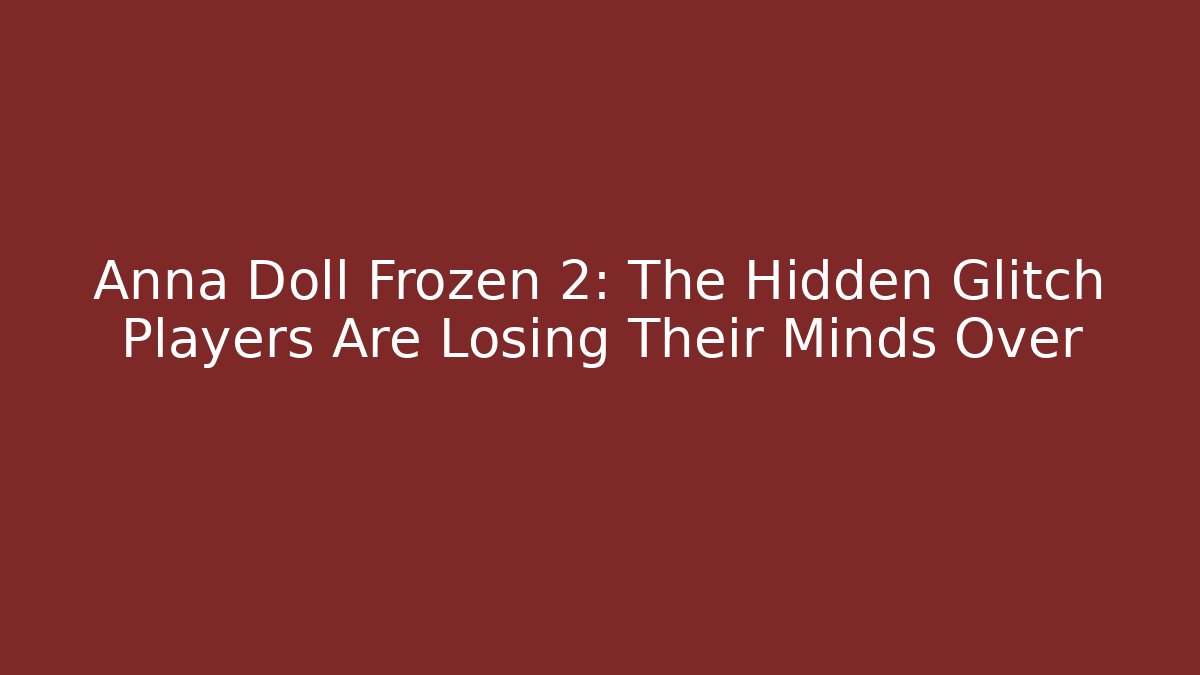 Anna Doll Frozen 2: The Hidden Glitch Players Are Losing Their Minds Over