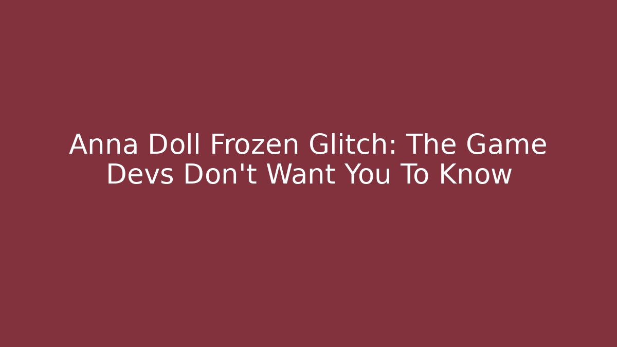 Anna Doll Frozen Glitch: The Game Devs Don't Want You To Know