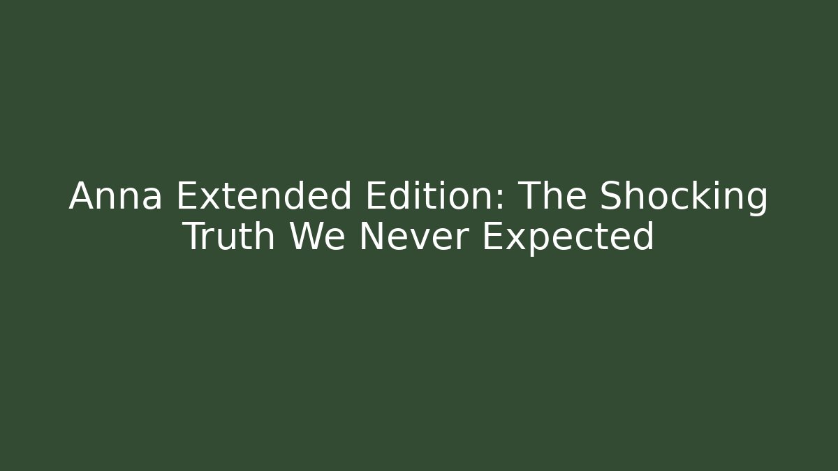 Anna Extended Edition: The Shocking Truth We Never Expected
