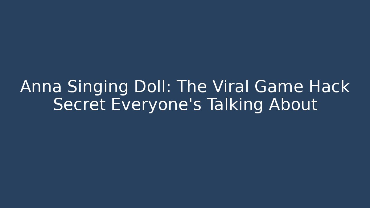 Anna Singing Doll: The Viral Game Hack Secret Everyone’s Talking About