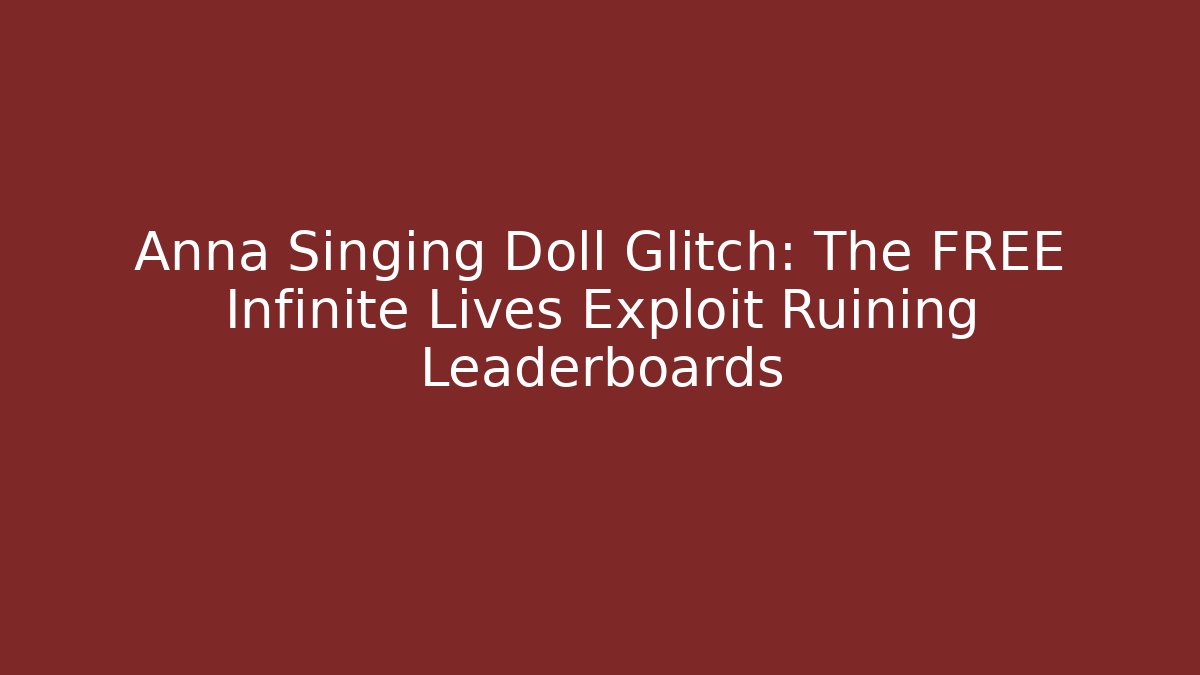 Anna Singing Doll Glitch: The FREE Infinite Lives Exploit Ruining Leaderboards