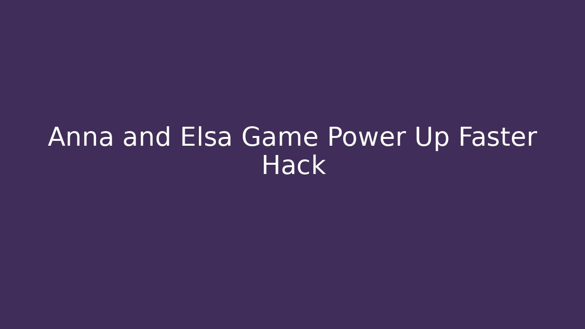 Anna and Elsa Game Power Up Faster Hack - Critter Realm